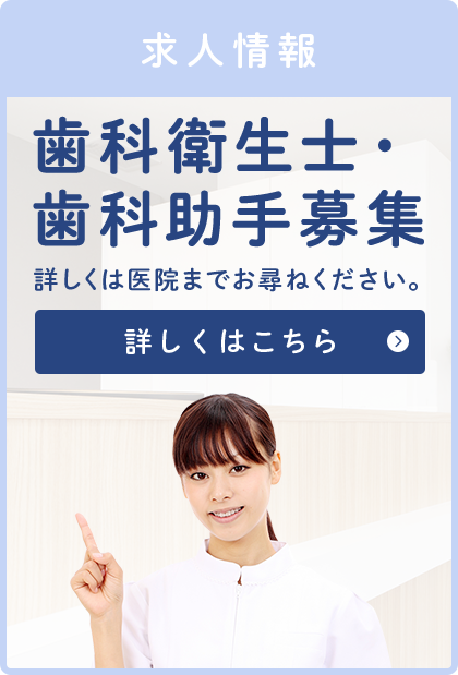 求人情報　歯科衛生士・歯科助手募集　詳しくは医院までお尋ねください。詳しくはこちら