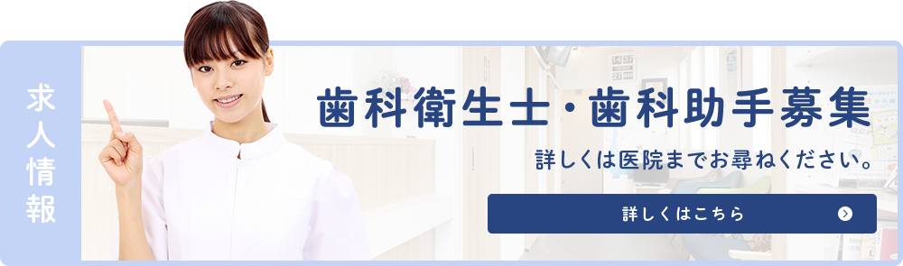 求人情報　歯科衛生士・歯科助手募集　詳しくは医院までお尋ねください。詳しくはこちら